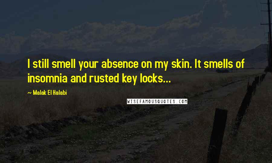 Malak El Halabi Quotes: I still smell your absence on my skin. It smells of insomnia and rusted key locks...