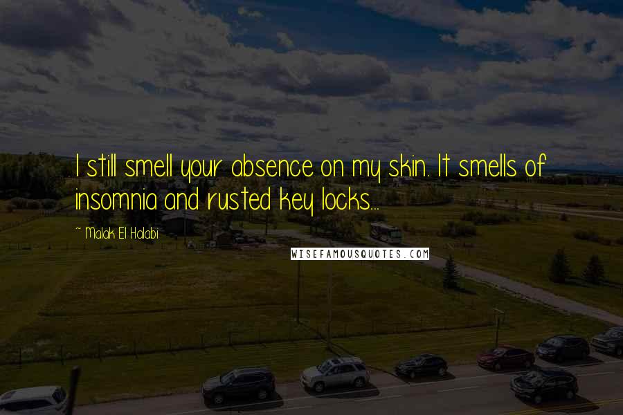 Malak El Halabi Quotes: I still smell your absence on my skin. It smells of insomnia and rusted key locks...