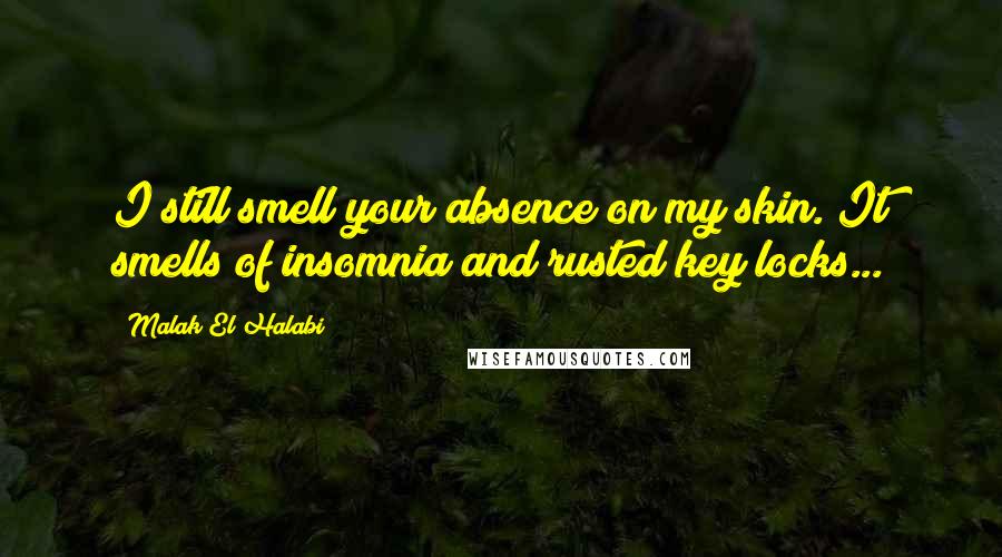 Malak El Halabi Quotes: I still smell your absence on my skin. It smells of insomnia and rusted key locks...