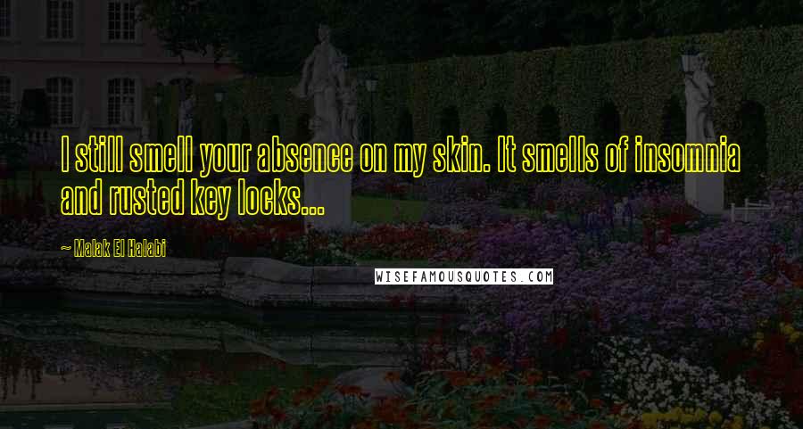 Malak El Halabi Quotes: I still smell your absence on my skin. It smells of insomnia and rusted key locks...