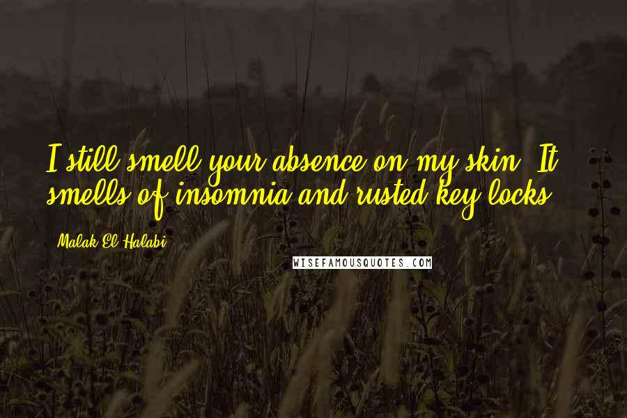 Malak El Halabi Quotes: I still smell your absence on my skin. It smells of insomnia and rusted key locks...