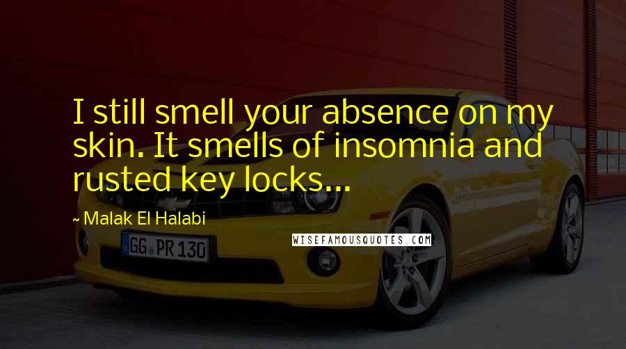 Malak El Halabi Quotes: I still smell your absence on my skin. It smells of insomnia and rusted key locks...