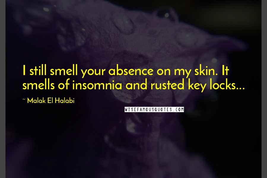 Malak El Halabi Quotes: I still smell your absence on my skin. It smells of insomnia and rusted key locks...