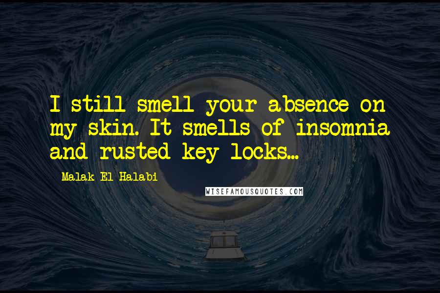 Malak El Halabi Quotes: I still smell your absence on my skin. It smells of insomnia and rusted key locks...