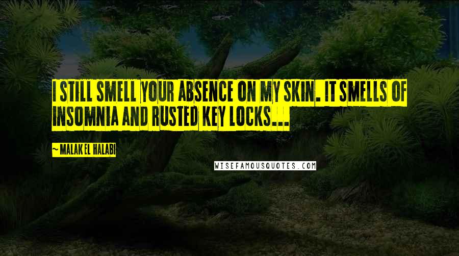 Malak El Halabi Quotes: I still smell your absence on my skin. It smells of insomnia and rusted key locks...