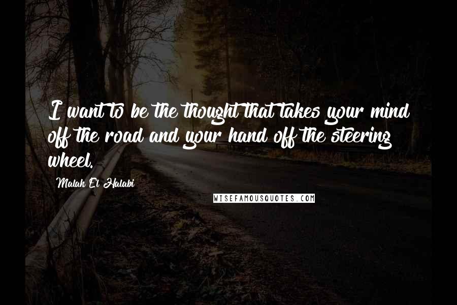 Malak El Halabi Quotes: I want to be the thought that takes your mind off the road and your hand off the steering wheel.