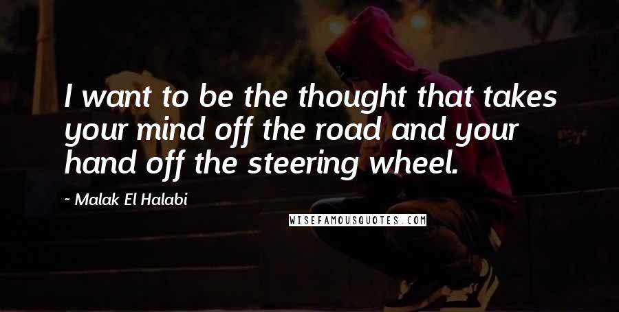 Malak El Halabi Quotes: I want to be the thought that takes your mind off the road and your hand off the steering wheel.