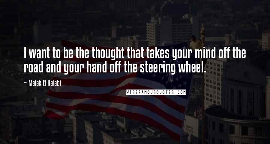 Malak El Halabi Quotes: I want to be the thought that takes your mind off the road and your hand off the steering wheel.