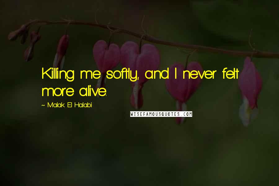 Malak El Halabi Quotes: Killing me softly, and I never felt more alive.