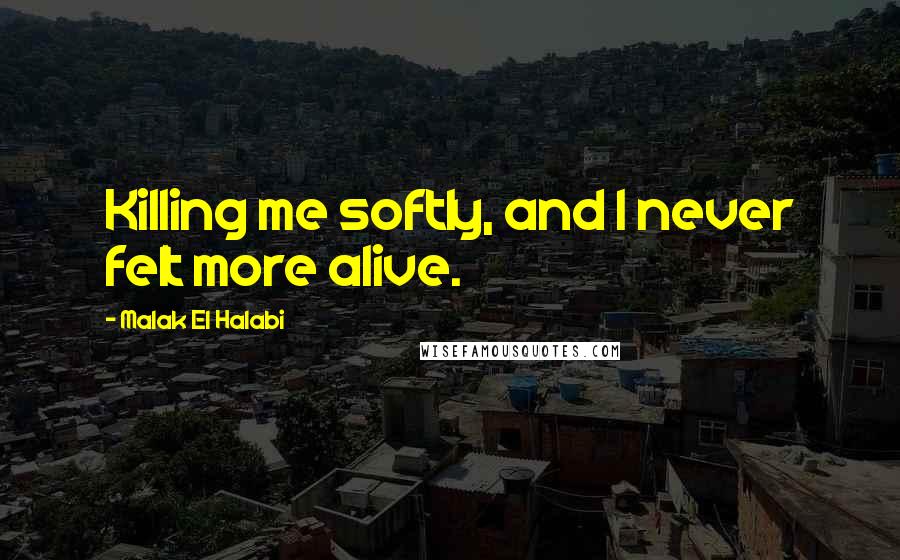 Malak El Halabi Quotes: Killing me softly, and I never felt more alive.