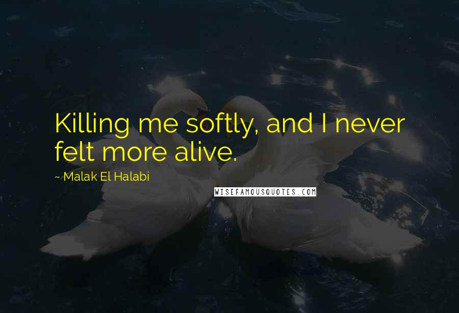 Malak El Halabi Quotes: Killing me softly, and I never felt more alive.