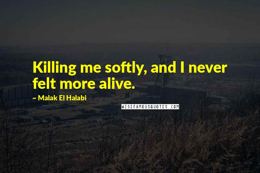 Malak El Halabi Quotes: Killing me softly, and I never felt more alive.