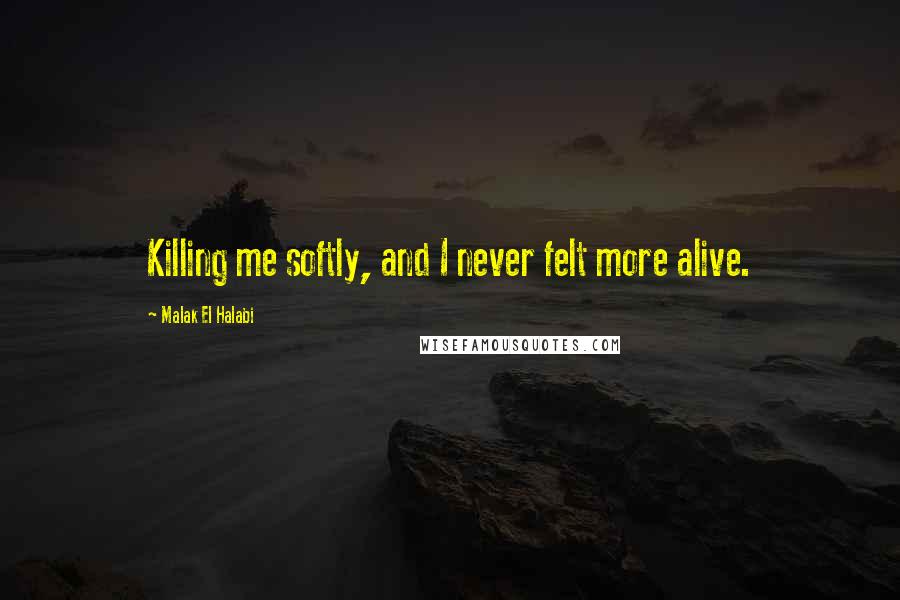 Malak El Halabi Quotes: Killing me softly, and I never felt more alive.