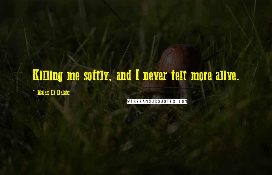 Malak El Halabi Quotes: Killing me softly, and I never felt more alive.