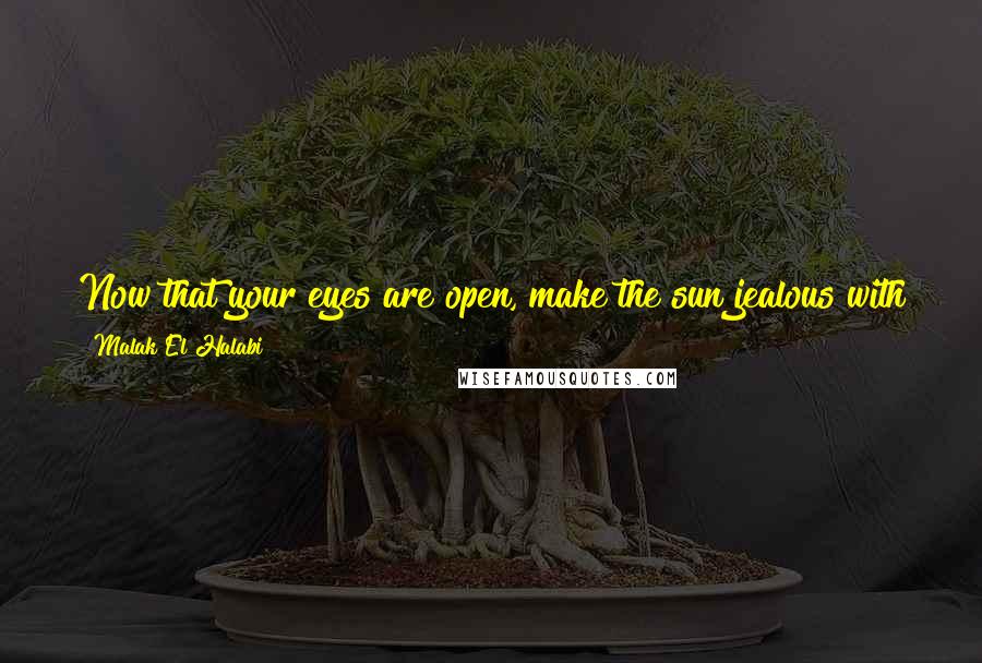 Malak El Halabi Quotes: Now that your eyes are open, make the sun jealous with your burning passion to start the day. Make the sun jealous or stay in bed.