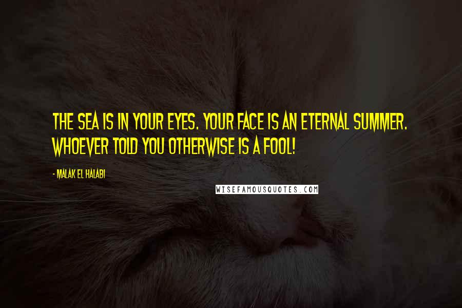 Malak El Halabi Quotes: The sea is in your eyes. Your face is an eternal summer. Whoever told you otherwise is a fool!