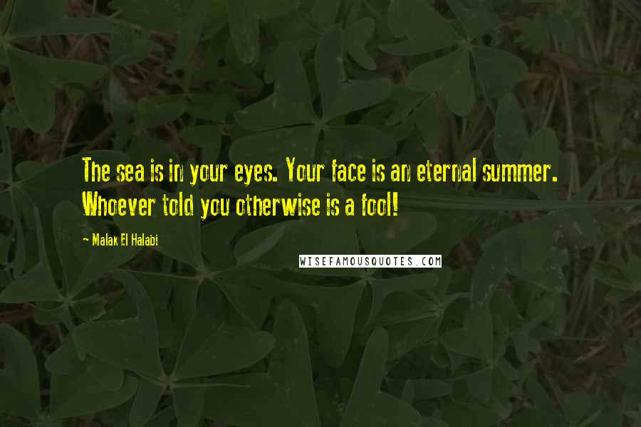 Malak El Halabi Quotes: The sea is in your eyes. Your face is an eternal summer. Whoever told you otherwise is a fool!