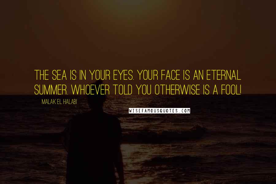 Malak El Halabi Quotes: The sea is in your eyes. Your face is an eternal summer. Whoever told you otherwise is a fool!