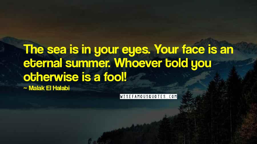 Malak El Halabi Quotes: The sea is in your eyes. Your face is an eternal summer. Whoever told you otherwise is a fool!