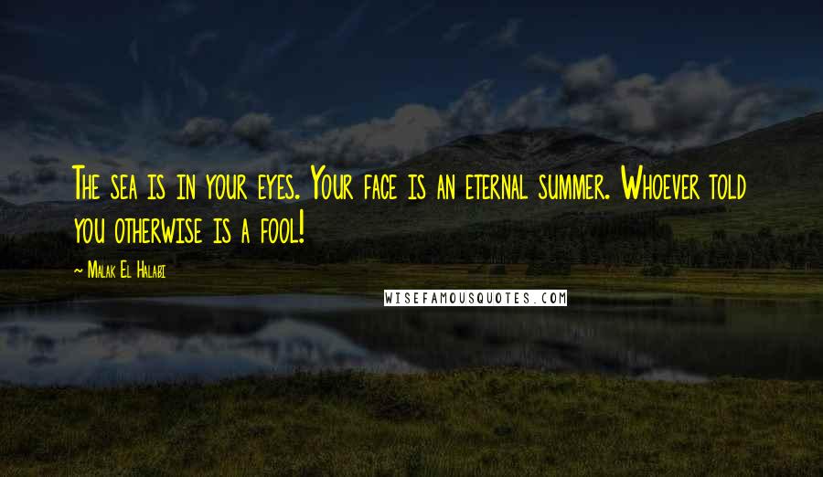 Malak El Halabi Quotes: The sea is in your eyes. Your face is an eternal summer. Whoever told you otherwise is a fool!