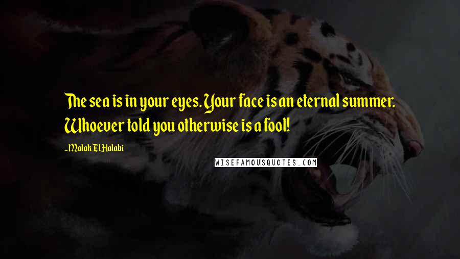 Malak El Halabi Quotes: The sea is in your eyes. Your face is an eternal summer. Whoever told you otherwise is a fool!