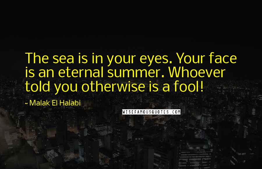 Malak El Halabi Quotes: The sea is in your eyes. Your face is an eternal summer. Whoever told you otherwise is a fool!