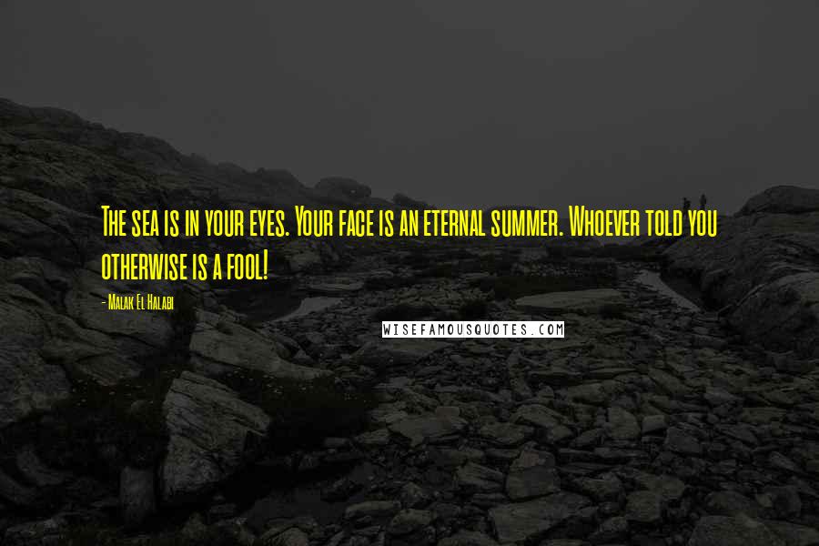 Malak El Halabi Quotes: The sea is in your eyes. Your face is an eternal summer. Whoever told you otherwise is a fool!