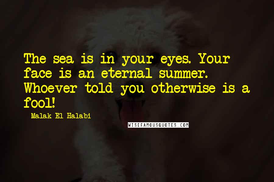 Malak El Halabi Quotes: The sea is in your eyes. Your face is an eternal summer. Whoever told you otherwise is a fool!