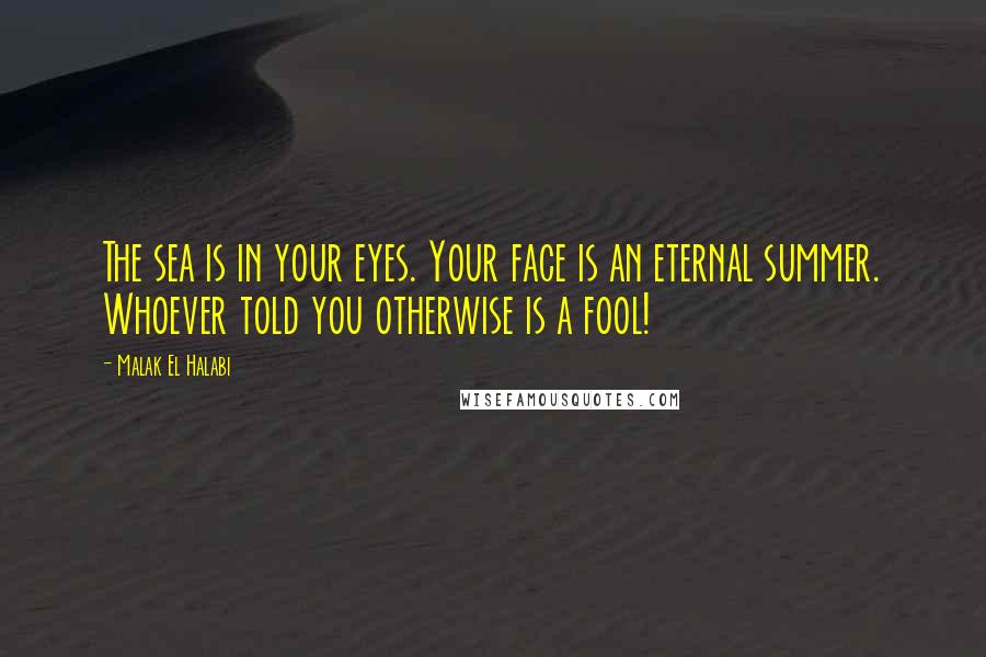 Malak El Halabi Quotes: The sea is in your eyes. Your face is an eternal summer. Whoever told you otherwise is a fool!