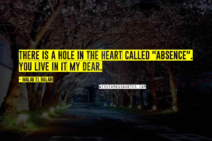 Malak El Halabi Quotes: There is a hole in the heart called "absence". You live in it my dear.