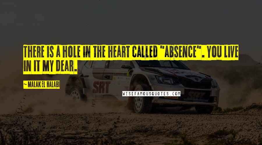 Malak El Halabi Quotes: There is a hole in the heart called "absence". You live in it my dear.