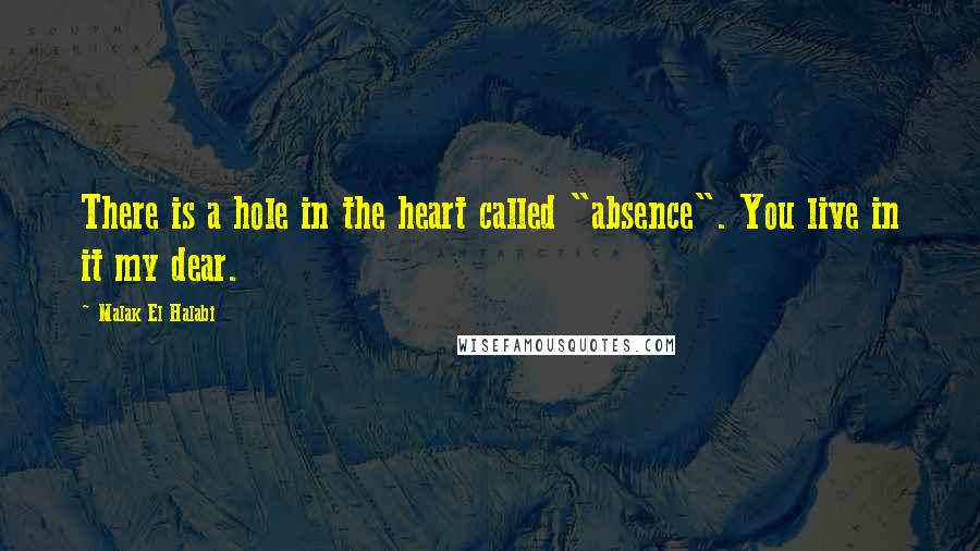 Malak El Halabi Quotes: There is a hole in the heart called "absence". You live in it my dear.