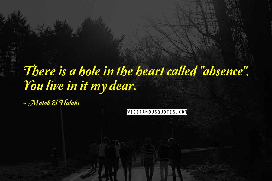 Malak El Halabi Quotes: There is a hole in the heart called "absence". You live in it my dear.