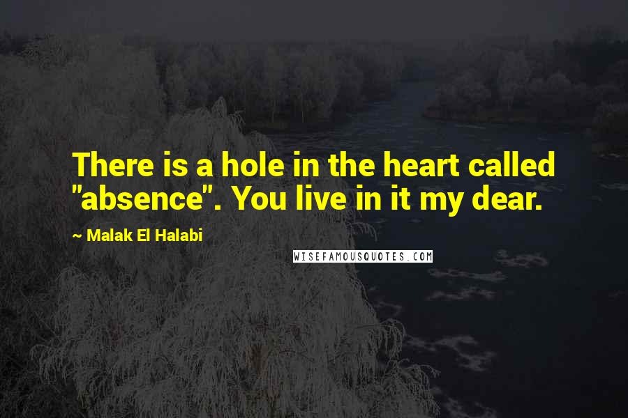 Malak El Halabi Quotes: There is a hole in the heart called "absence". You live in it my dear.