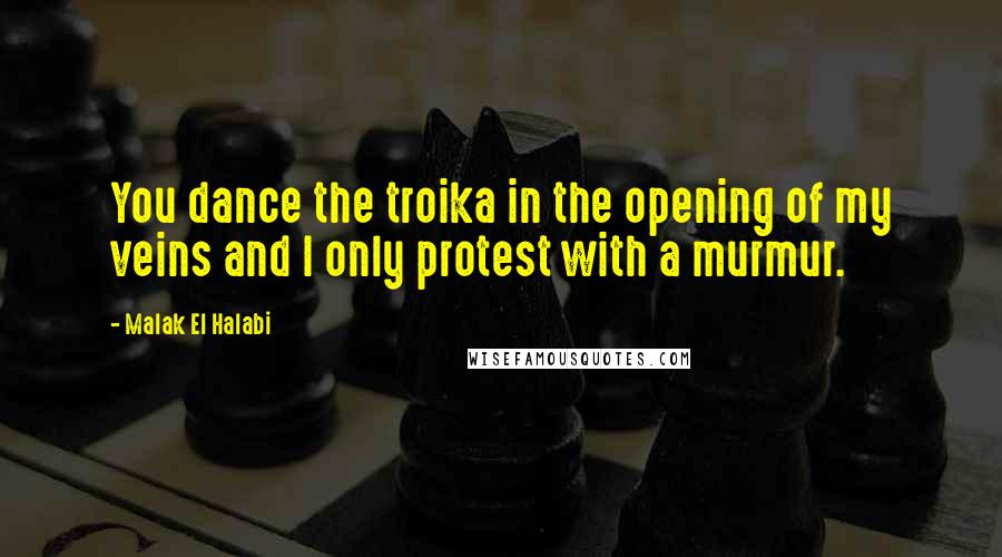 Malak El Halabi Quotes: You dance the troika in the opening of my veins and I only protest with a murmur.