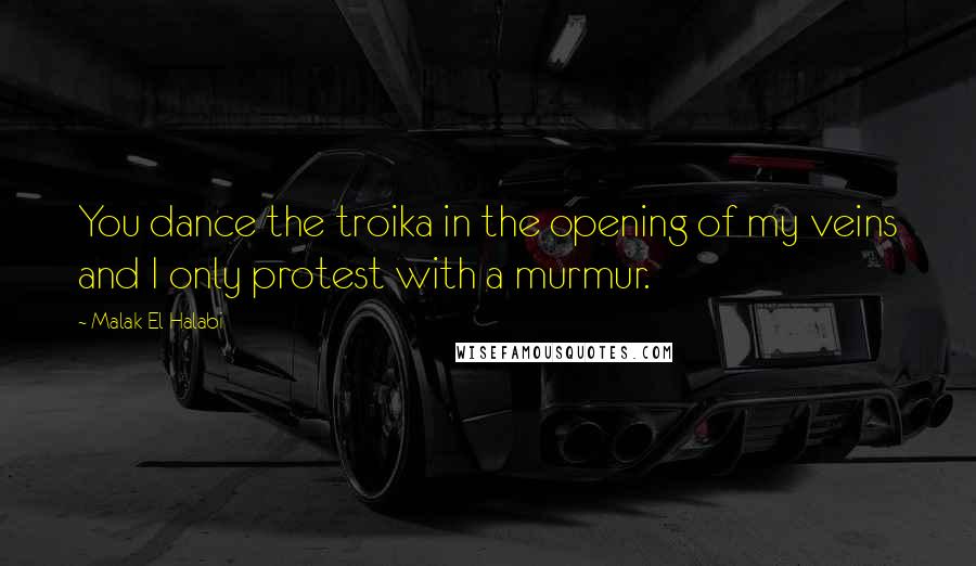 Malak El Halabi Quotes: You dance the troika in the opening of my veins and I only protest with a murmur.