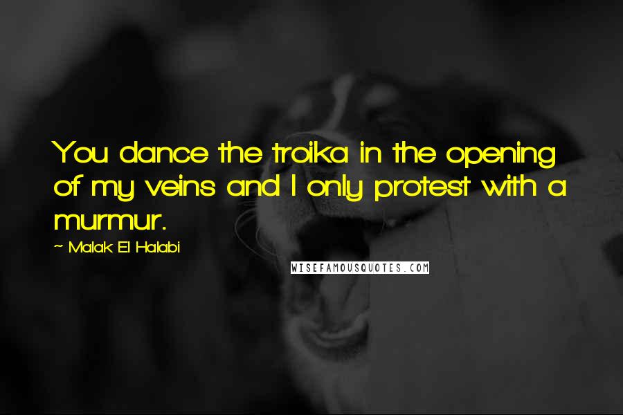 Malak El Halabi Quotes: You dance the troika in the opening of my veins and I only protest with a murmur.