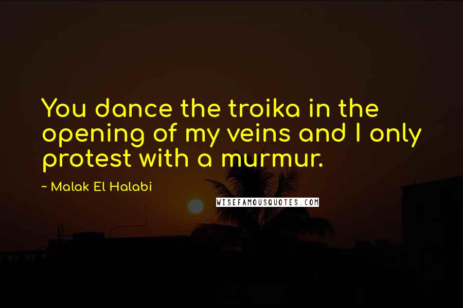 Malak El Halabi Quotes: You dance the troika in the opening of my veins and I only protest with a murmur.