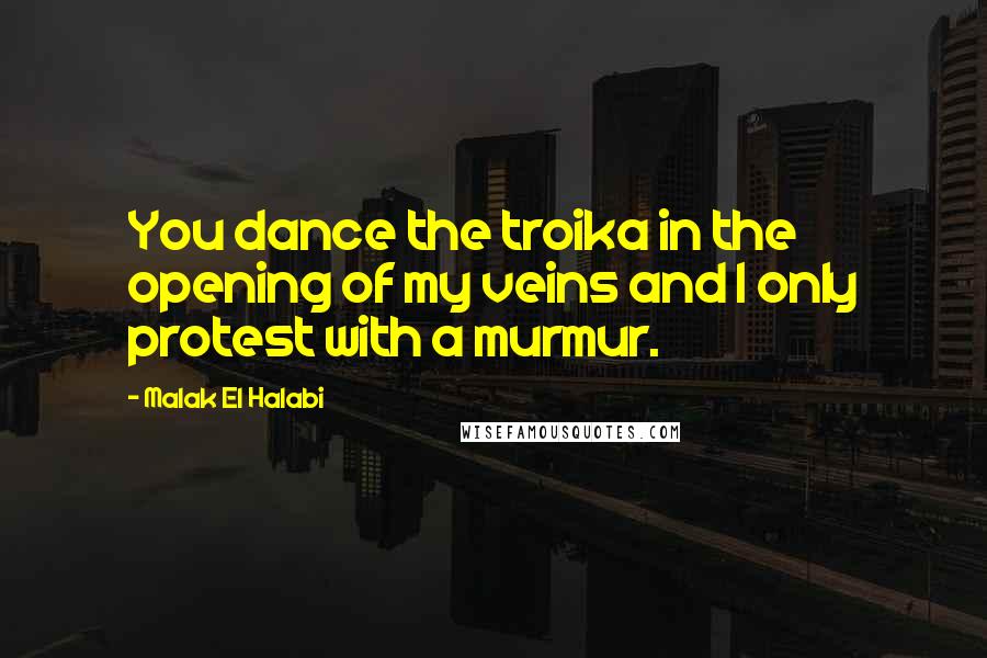 Malak El Halabi Quotes: You dance the troika in the opening of my veins and I only protest with a murmur.