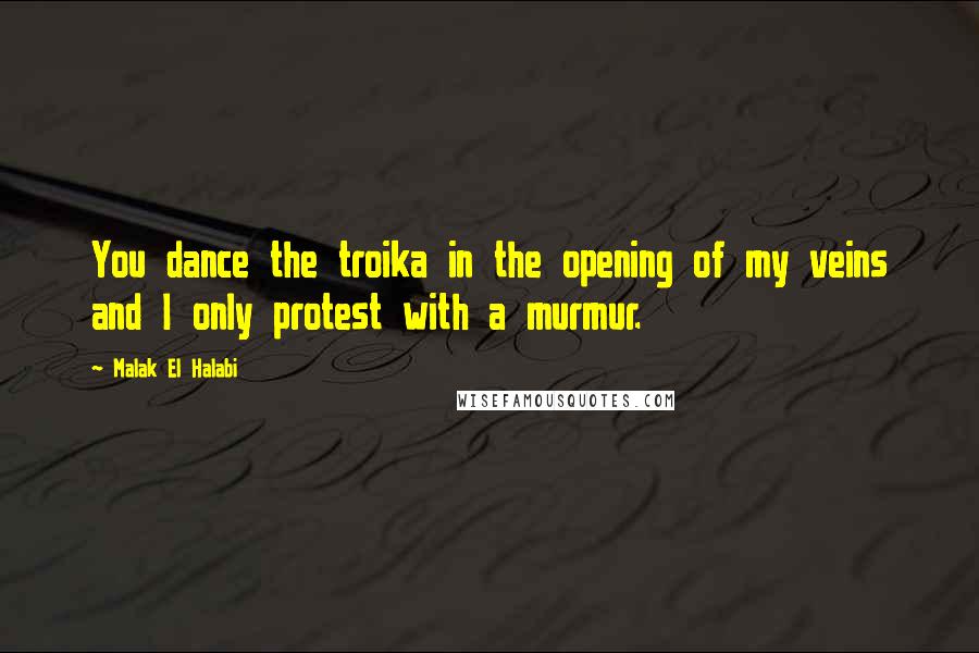 Malak El Halabi Quotes: You dance the troika in the opening of my veins and I only protest with a murmur.