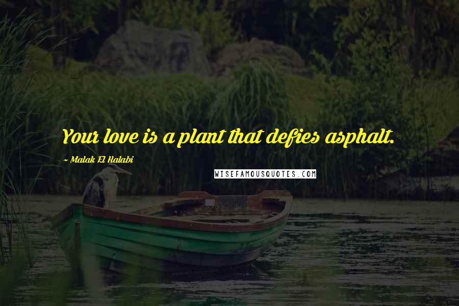 Malak El Halabi Quotes: Your love is a plant that defies asphalt.