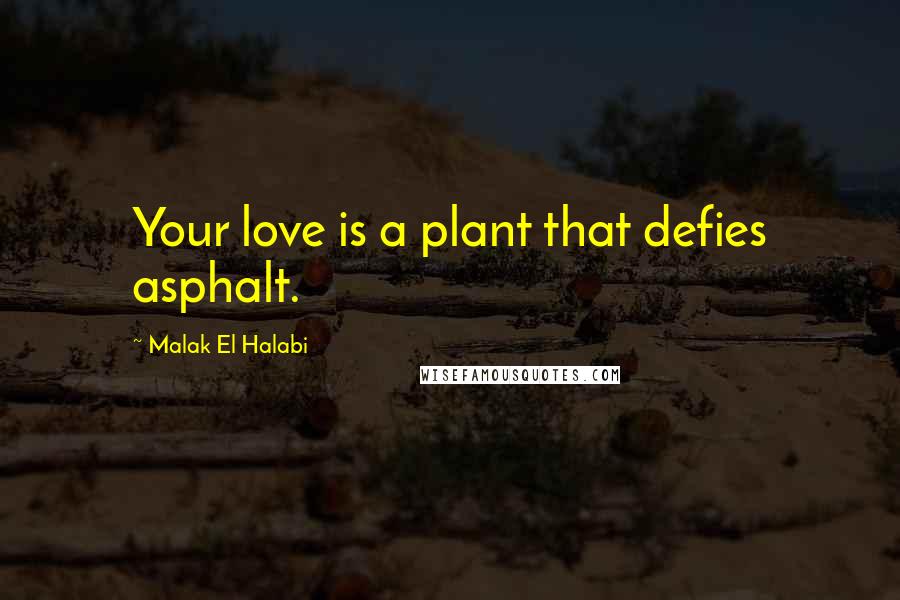 Malak El Halabi Quotes: Your love is a plant that defies asphalt.