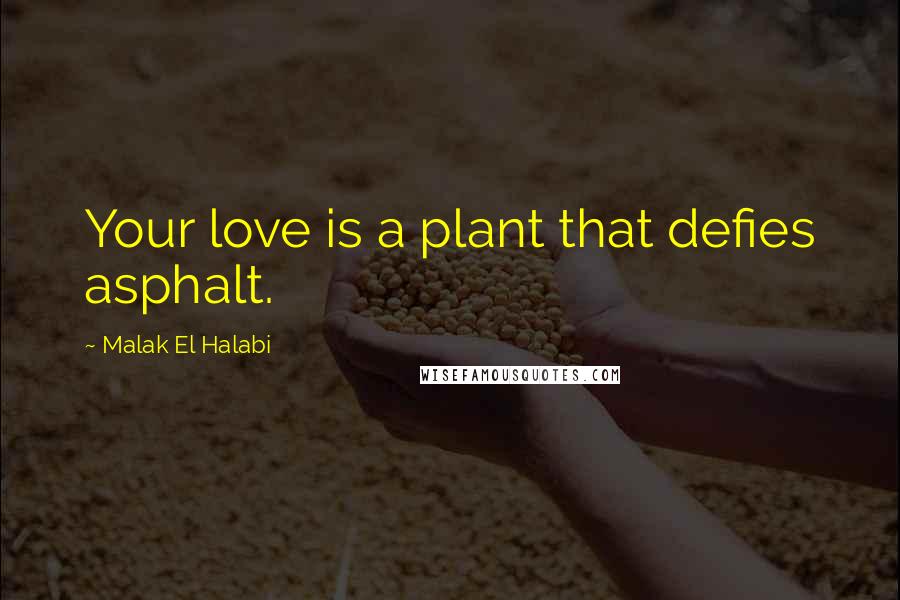 Malak El Halabi Quotes: Your love is a plant that defies asphalt.