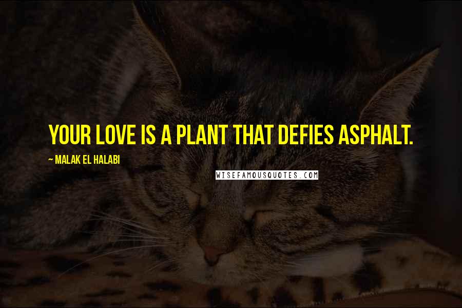 Malak El Halabi Quotes: Your love is a plant that defies asphalt.