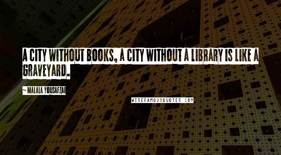 Malala Yousafzai Quotes: A city without books, a city without a library is like a graveyard.