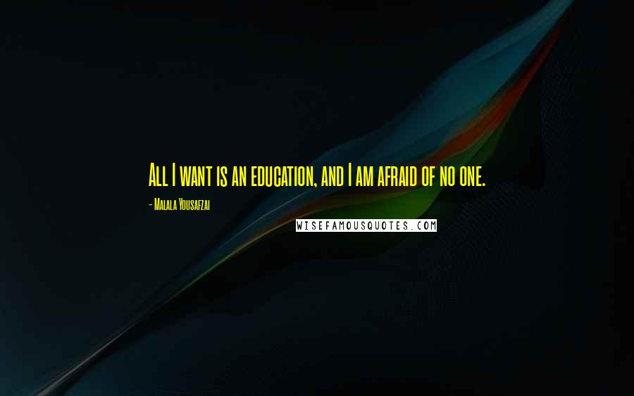 Malala Yousafzai Quotes: All I want is an education, and I am afraid of no one.