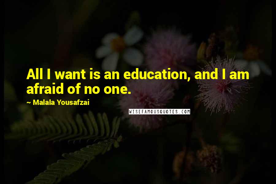 Malala Yousafzai Quotes: All I want is an education, and I am afraid of no one.