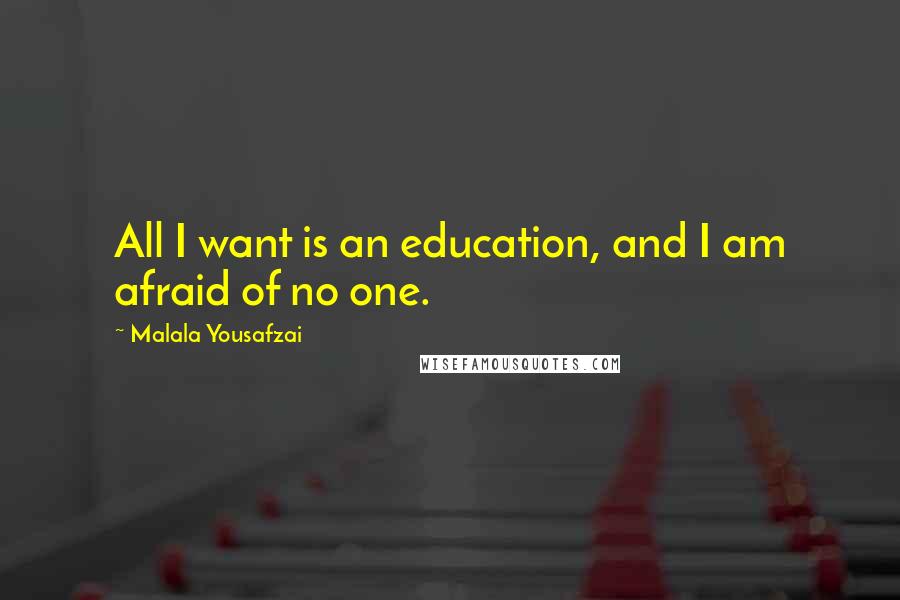 Malala Yousafzai Quotes: All I want is an education, and I am afraid of no one.