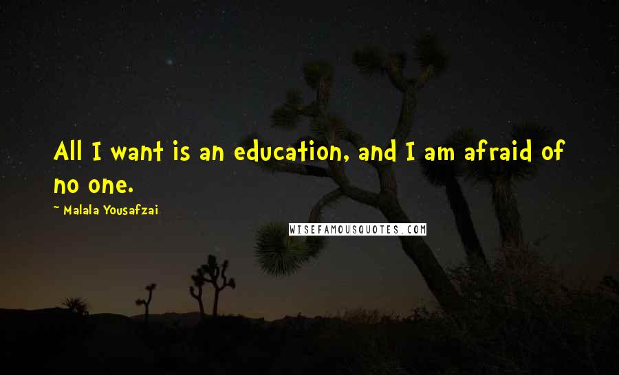 Malala Yousafzai Quotes: All I want is an education, and I am afraid of no one.