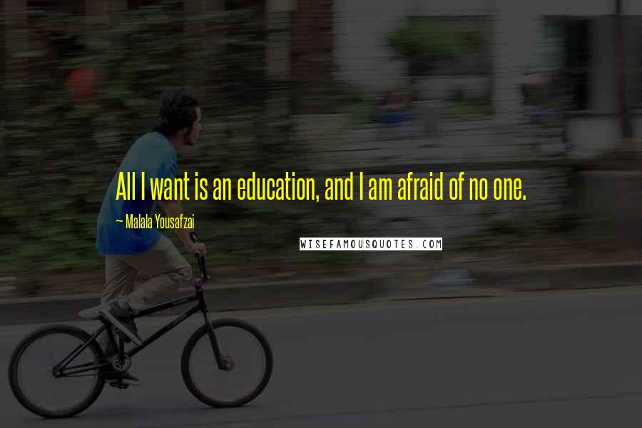 Malala Yousafzai Quotes: All I want is an education, and I am afraid of no one.